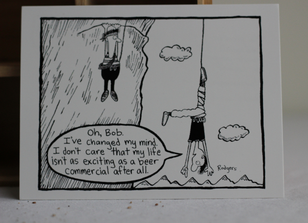 A comic about two climbers, one is upside-down in a dangerous setting. They say to the other: 'Oh, Bob. I've changed my mind. I don't care that my life isn't as exciting as a beer commercial after all.